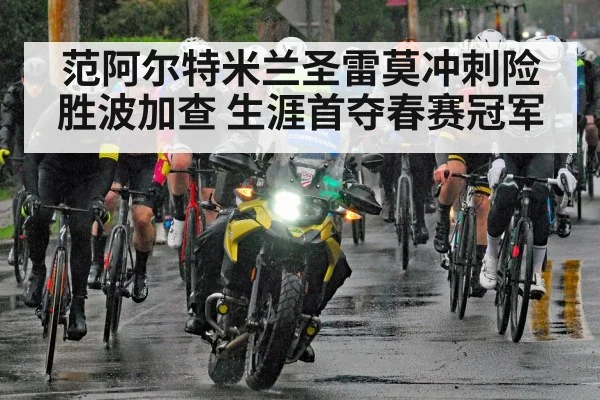 范阿尔特米兰圣雷莫冲刺险胜波加查 生涯首夺春赛冠军