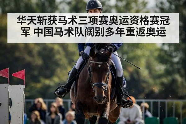 华天斩获马术三项赛奥运资格赛冠军 中国马术队阔别多年重返奥运