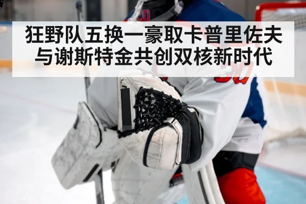 狂野队五换一豪取卡普里佐夫 与谢斯特金共创双核新时代