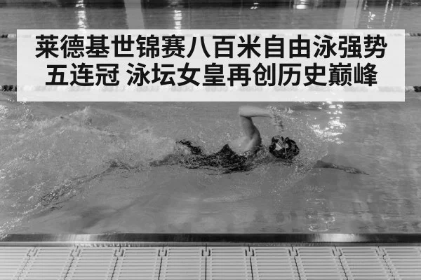 莱德基世锦赛八百米自由泳强势五连冠 泳坛女皇再创历史巅峰