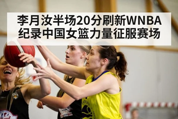 李月汝半场20分刷新WNBA纪录中国女篮力量征服赛场