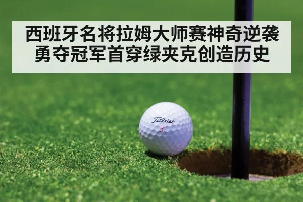 西班牙名将拉姆大师赛神奇逆袭勇夺冠军首穿绿夹克创造历史