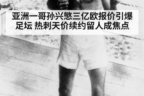 亚洲一哥孙兴慜三亿欧报价引爆足坛 热刺天价续约留人成焦点