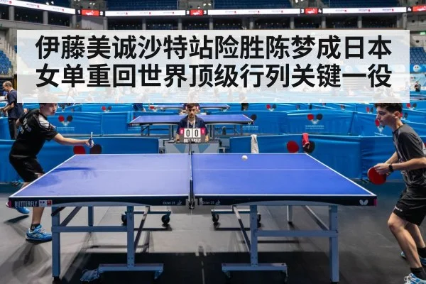 伊藤美诚沙特站险胜陈梦成日本女单重回世界顶级行列关键一役