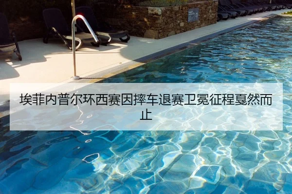 埃菲内普尔环西赛因摔车退赛卫冕征程戛然而止