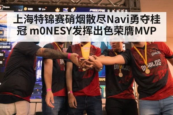 上海特锦赛硝烟散尽Navi勇夺桂冠 m0NESY发挥出色荣膺MVP