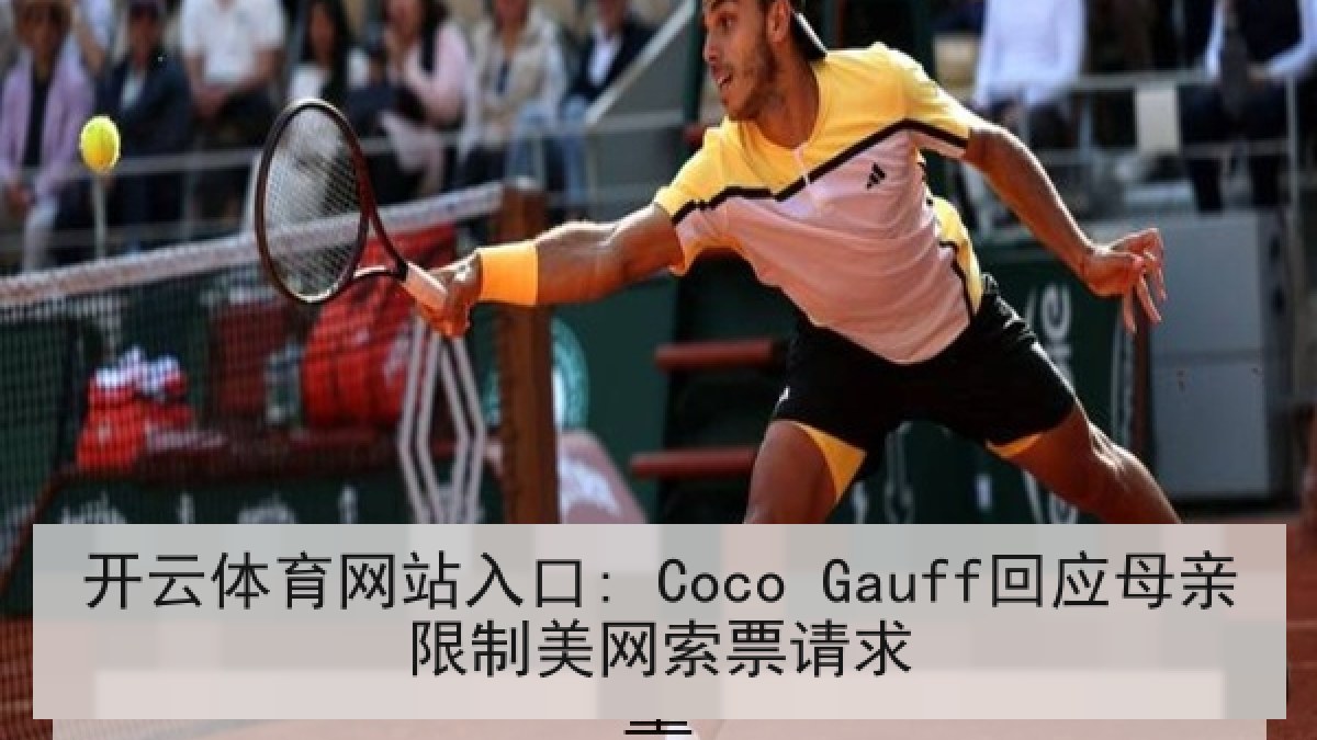 开云体育网站入口: Coco Gauff回应母亲限制美网索票请求