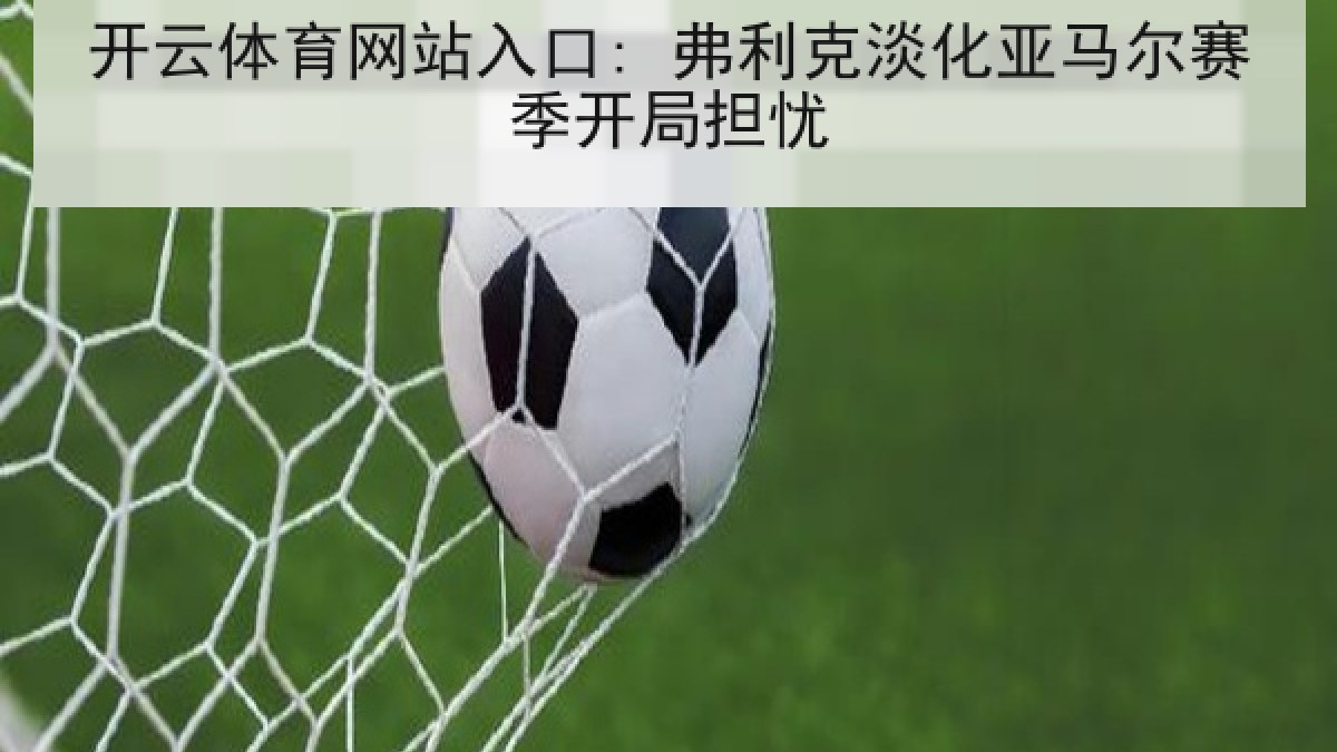 开云体育网站入口: 弗利克淡化亚马尔赛季开局担忧